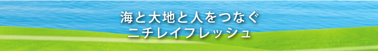 海と大地と人をつなぐニチレイフレッシュ