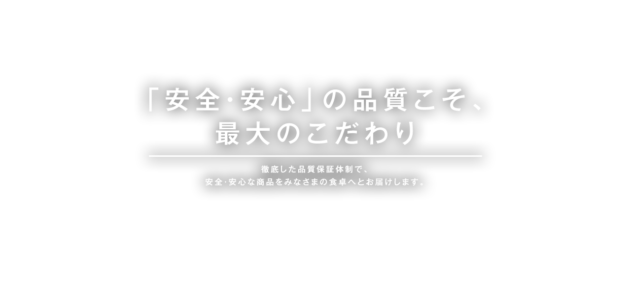 「安全・安心」の品質こそ、最大のこだわり