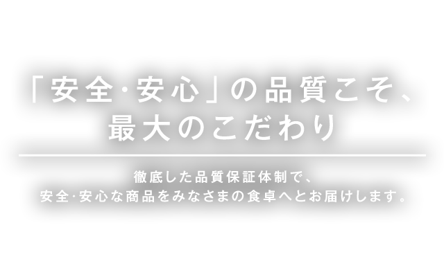 「安全・安心」の品質こそ、最大のこだわり